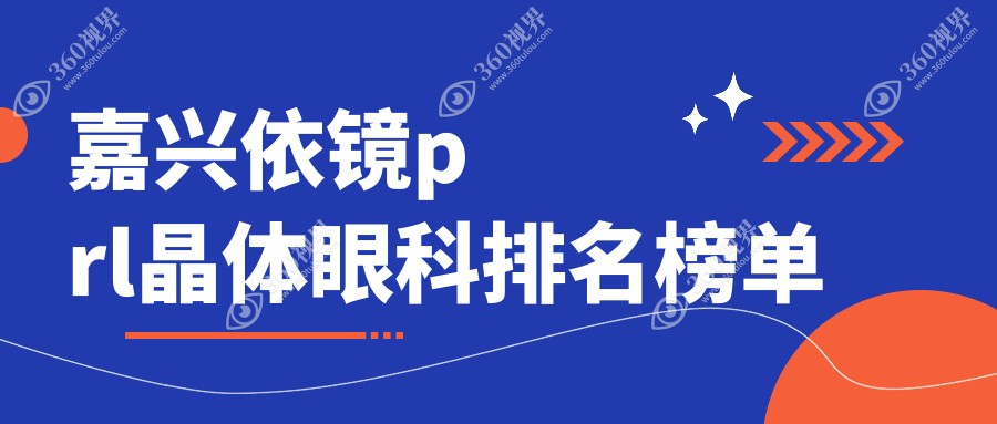 嘉兴依镜PRL晶体植入优选医院揭秘，附价格表及详细地址信息