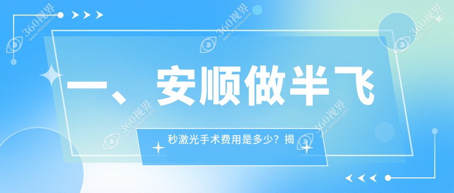 安顺半飞秒激光手术价格揭晓！附详细费用表及XX眼科地址