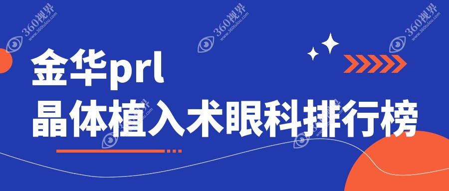 金华PRL晶体植入术眼科医院排名榜：顶尖机构推荐，prl手术费30000元起