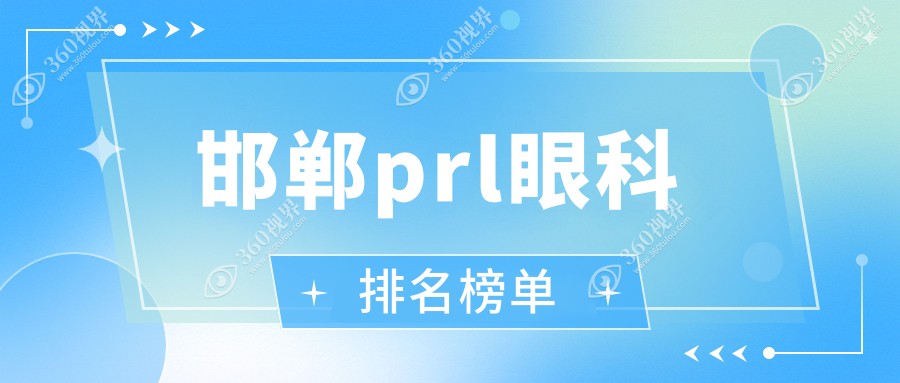 邯郸地区PRL眼科医院排名出炉，精选机构附上详尽PRL价格表