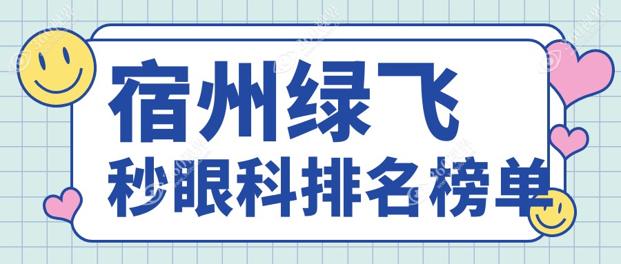 宿州绿飞秒眼科医院排名出炉，权威评测带你了解哪家强+附价格表