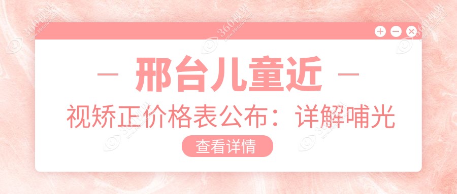 邢台儿童近视矫正价格表公布：详解哺光仪治疗费用详情