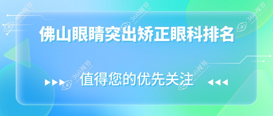 佛山眼睛突出矫正TOP3眼科医院推荐，专业术前评估服务仅需80