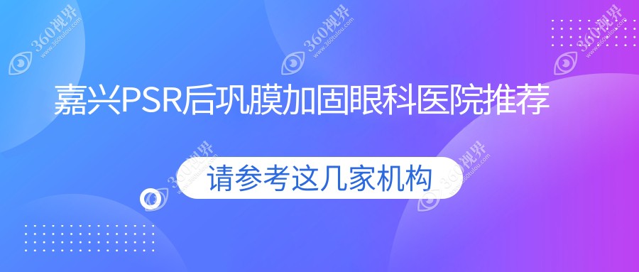 嘉兴专业眼科PSR后巩膜加固价格详情公布，一次治疗仅需6000元起