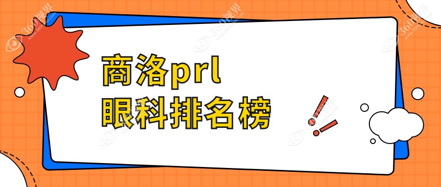 商洛PRL眼科手术优选医院揭晓哪家技术好 附PRL价格表及医院详细地址