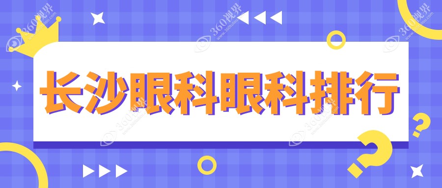 湖南长沙眼科排名推荐：裕湘、博视领衔，目宁与吉强哪家更受信赖？