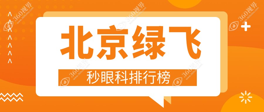北京绿飞秒眼科手术优选医院排名：爱尔英智等十家眼科机构综合实力比拼