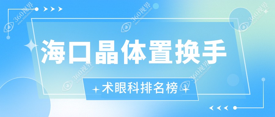 海口晶体置换手术眼科优选医院排名揭晓：海南康伟眼科备受信赖