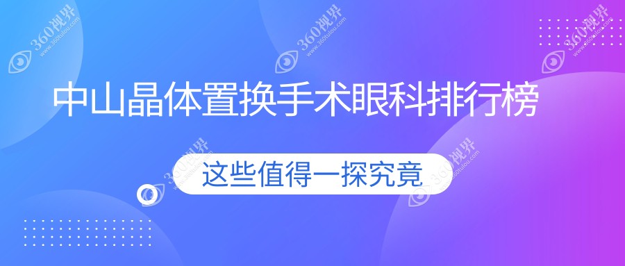 中山晶体置换手术眼科医院排名榜单发布，价格表与医院地址一键获取