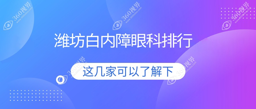 潍坊白内障手术治疗医院哪家专业可靠，附详尽白内障手术价格表