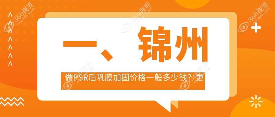锦州PSR后巩膜加固手术费用揭晓，何氏眼科连锁（锦州）与锦江 何氏眼科医院收费指南