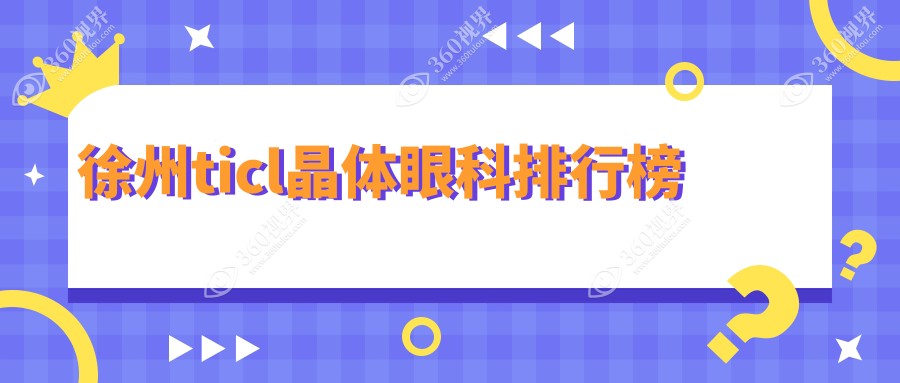徐州TICL晶体植入前三眼科机构揭晓，附价格表及详细医院地址指南