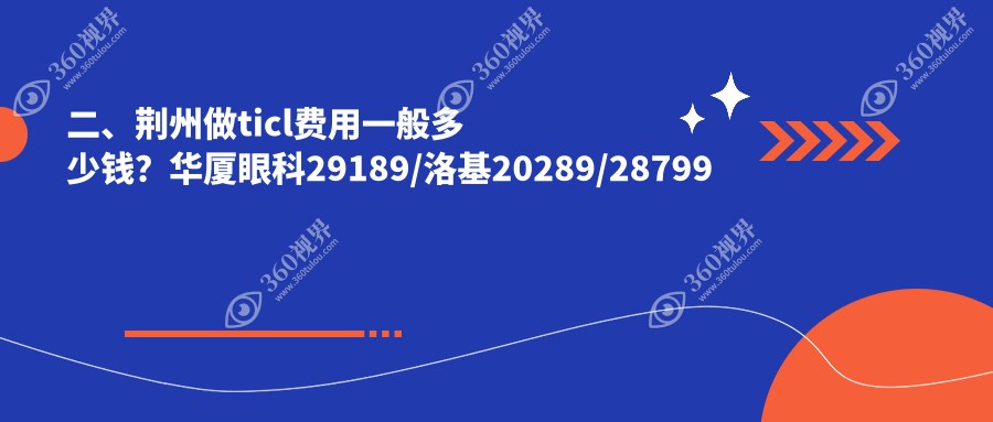 二、荆州做ticl费用一般多少钱？华厦眼科29189/洛基20289/28799