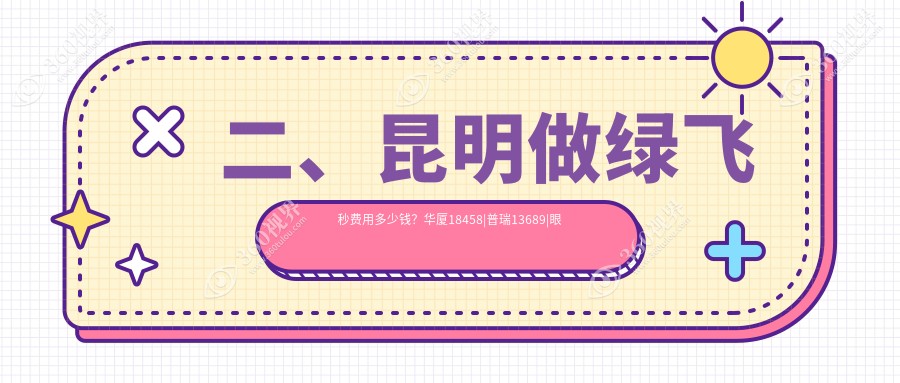 二、昆明做绿飞秒费用多少钱？华厦18458|普瑞13689|眼科18159
