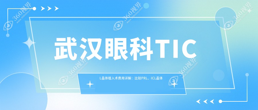 武汉眼科TICL晶体植入术费用详解：比较PRL、ICL晶体收费差异