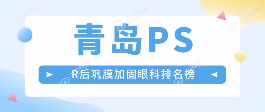 青岛PSR后巩膜加固眼科优选医院盘点，华厦福柏鹿晰鲁东等七强推荐