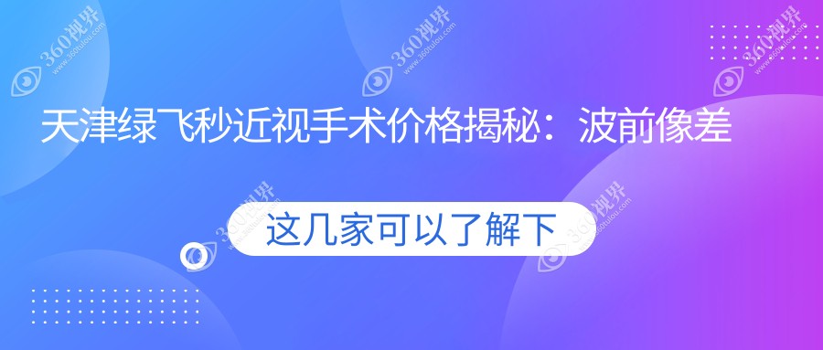 天津绿飞秒近视手术价格揭秘：波前像差半飞秒16800，蔡司睛雕飞秒18000起
