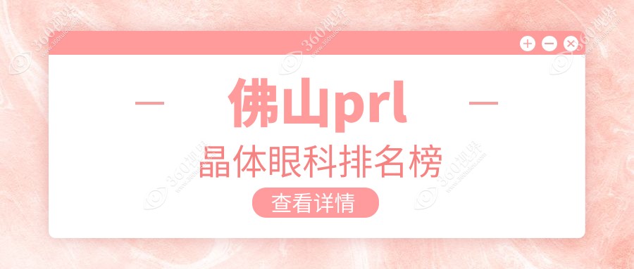 佛山PRL晶体植入优选医院揭晓？来看佛山华厦眼科等前三甲实力推荐！
