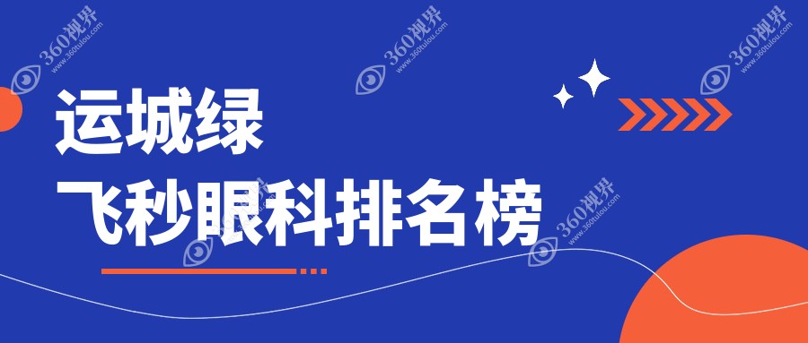 运城绿飞秒眼科手术医院排名揭晓！附价格表及热门医院地址