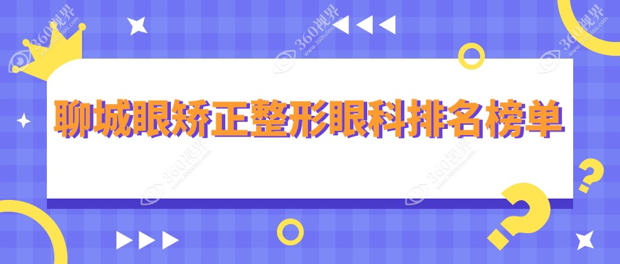 聊城地区眼矫正整形眼科医院排名榜单，附详细眼整形价格表参考