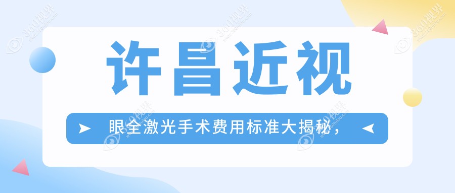 许昌近视眼全激光手术费用标准大揭秘，附价格表及医院详细地址