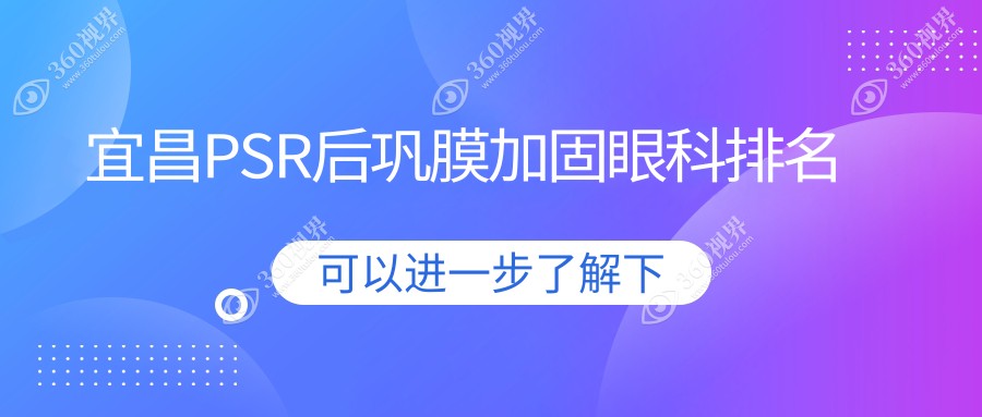 宜昌PSR后巩膜加固眼科医院排名出炉，查看价格表及医院地址指南