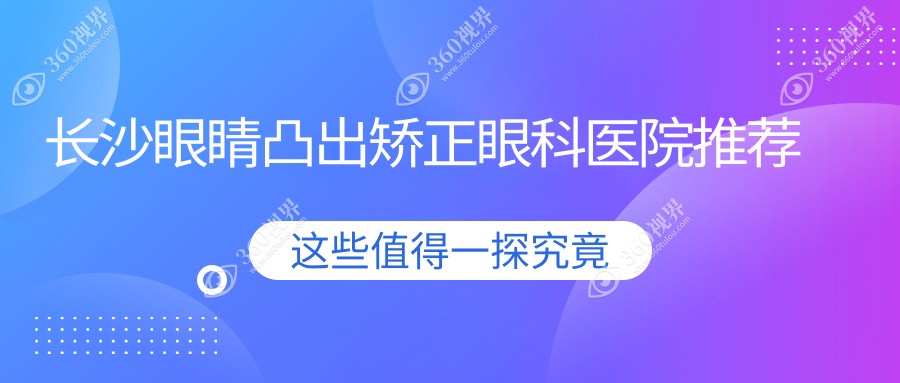 长沙专业眼凸矫正费用全解析，附价格表及医院地址详情