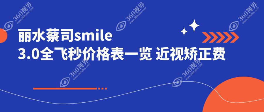 丽水蔡司smile3.0全飞秒价格表一览 近视矫正费用透明 附医院地址