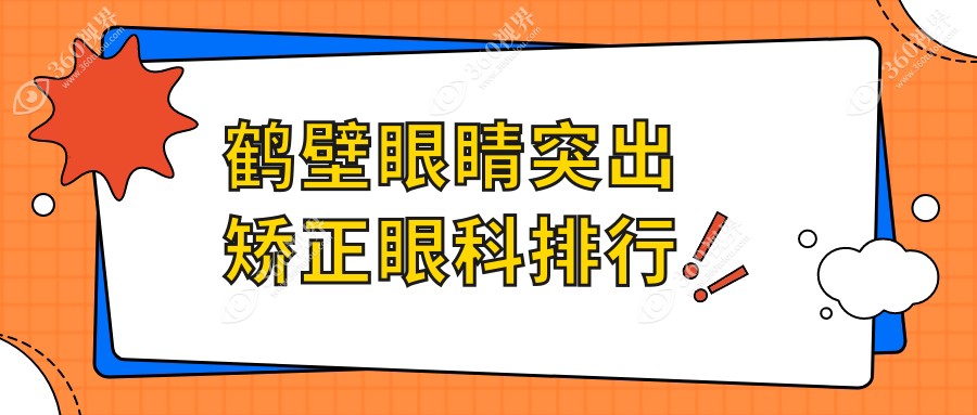 鹤壁地区专业眼科医院排名：眼睛突出矫正手术与价格表详解