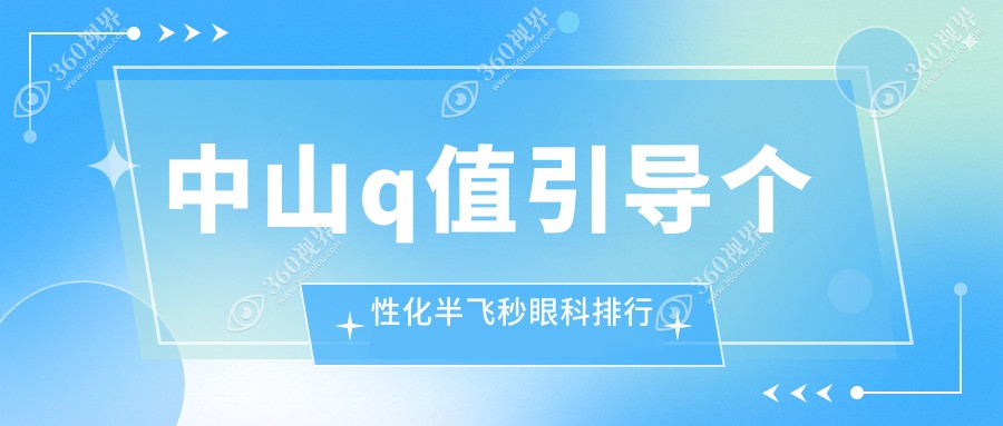中山做Q值引导个性化半飞秒，爱尔眼科医院专业推荐，效果卓越！