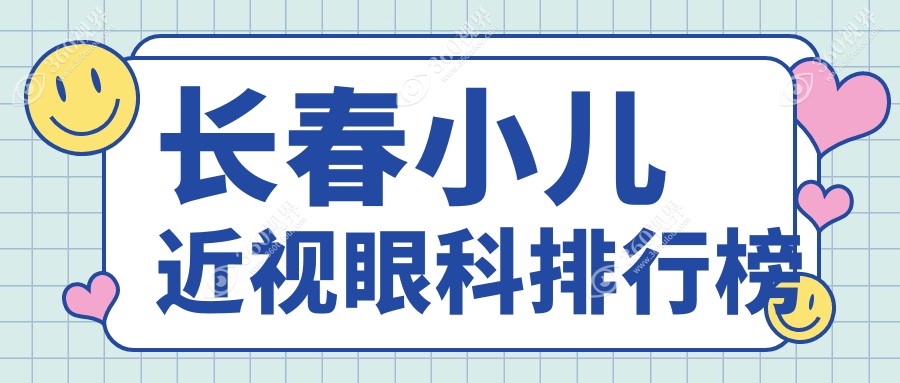 长春小儿近视矫正眼科医院推荐，专业治疗孩子近视，附价格表及医院详址