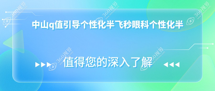 中山q值引导个性化半飞秒眼科个性化半飞秒推荐