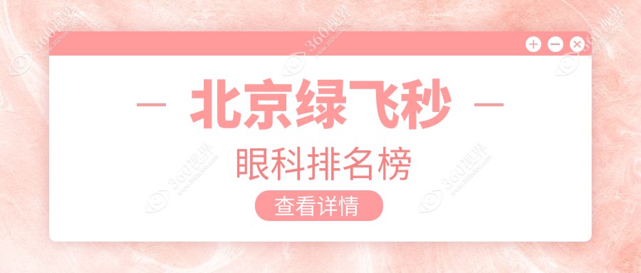 北京绿飞秒手术推荐：前10眼科机构精选，绿飞秒优惠价仅需16800元！