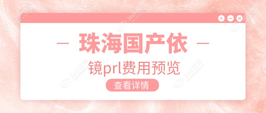 珠海国产依镜PRL手术费用标准揭晓 用户关注价格表及医院详细地址