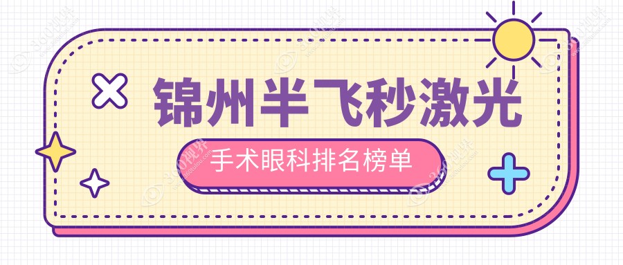 锦州半飞秒激光手术眼科医院排名出炉，权威推荐附带详细价格表查询
