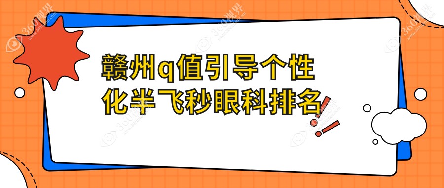 赣州Q值引导个性化半飞秒眼科手术优选医院推荐及价格表、地址查询