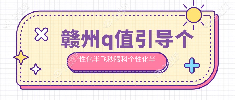 赣州q值引导个性化半飞秒眼科个性化半飞秒推荐