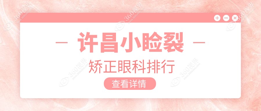 许昌小睑裂矫正眼科医院哪家好？排名推荐及小睑裂矫正价格5000元起！