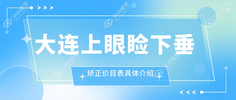 大连上睑下垂矫正术价格表大揭秘，专业机构详解费用明细
