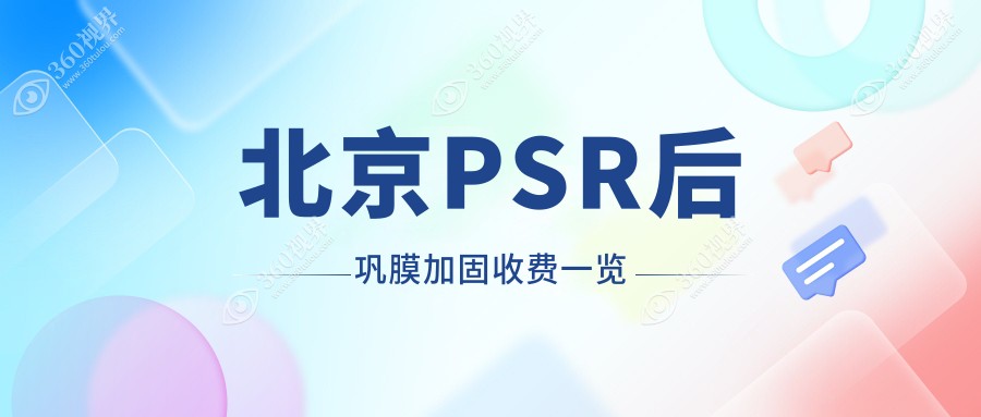 北京PSR后巩膜加固价格大比拼，这些眼科机构报价如何？含朝聚、皓童等十家