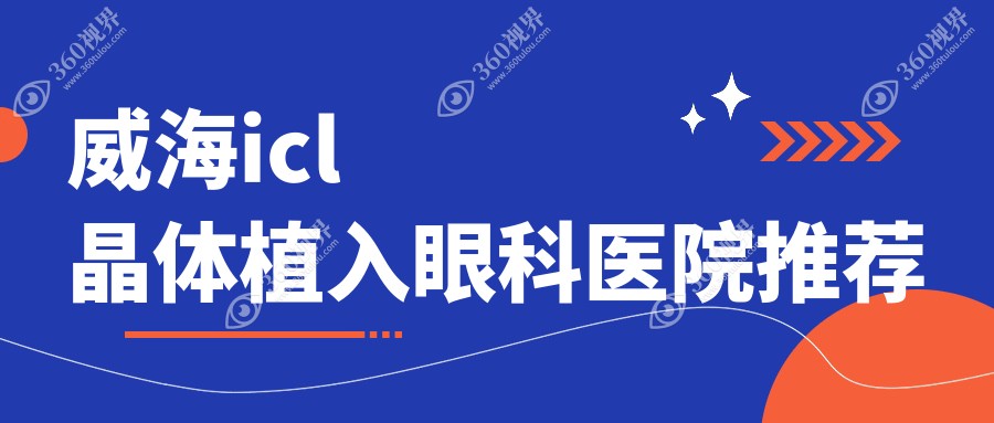 威海ICL晶体植入价格表发布 眼科近视矫正费用详解仅需33000元起