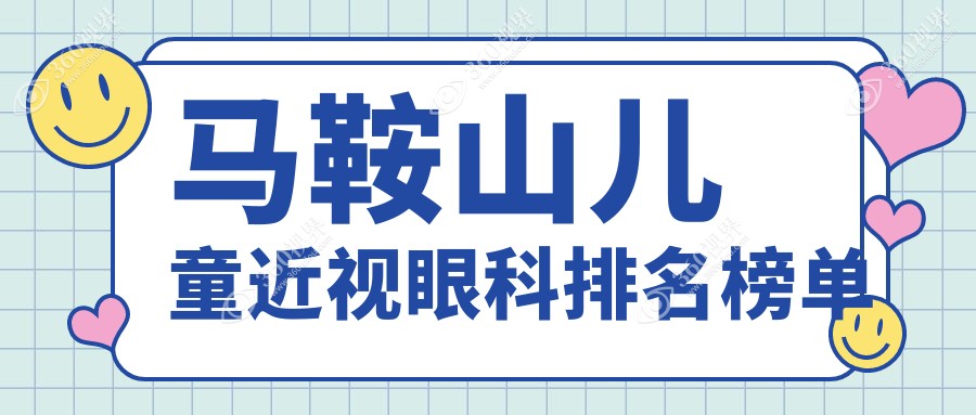 马鞍山专业儿童近视眼科治疗医院排名，家长必看！附近视矫正价格表