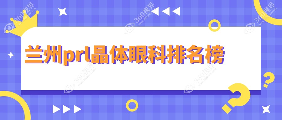 兰州PRL晶体植入手术哪家强？普瑞眼科与爱尔眼科专业对比，普瑞眼视光医院备受瞩目
