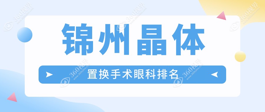 锦州晶体置换手术眼科优选医院揭秘，专业推荐，手术费用仅需2000元起！