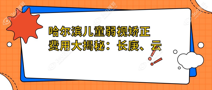 哈尔滨儿童弱视矫正费用大揭秘：长庚、云海、爱尔眼科哪家更划算？