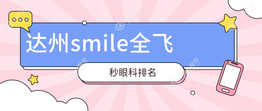 达州做smile全飞秒眼科医院排名揭晓：专业眼科服务，全飞秒手术仅需10800元起！