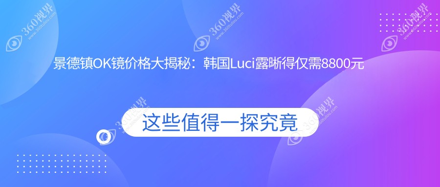 景德镇OK镜价格大揭秘：韩国Luci露晰得仅需8800元起，超值选择！