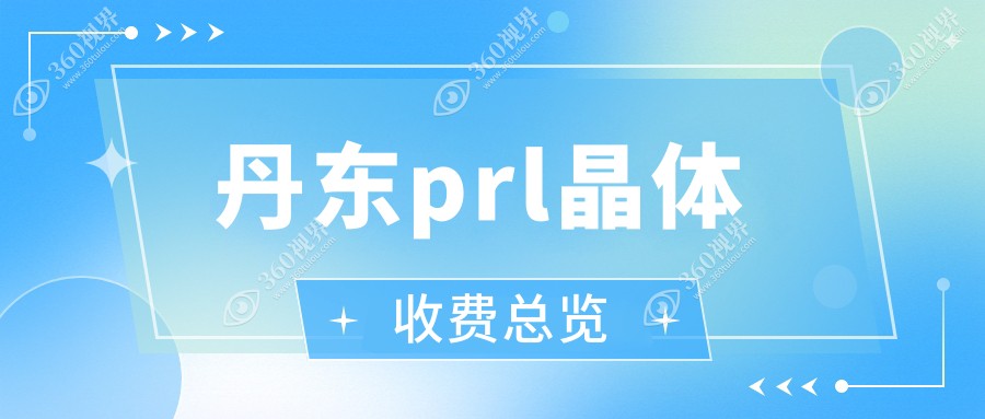 丹东PRL晶体与ICL晶体价格对比表：了解高端近视矫正费用详情