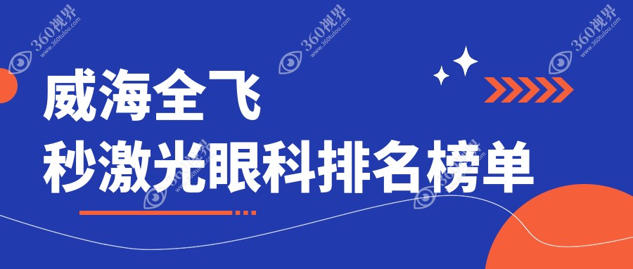 威海地区全飞秒激光眼科医院排名出炉，价格表及医院地址速览