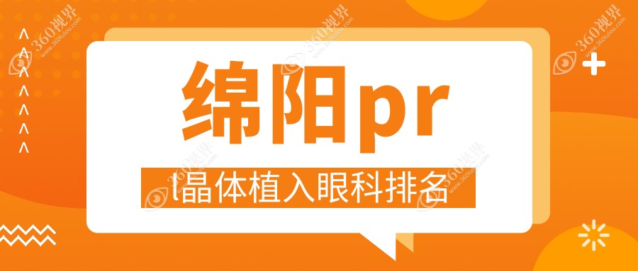 绵阳PRL晶体植入优选眼科机构推荐 专业医院PRL植入费用仅需30000元